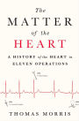 The Matter of the Heart: A History of the Heart in Eleven Operations