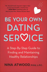 Title: Be Your Own Dating Service: A Step-By-Step Guide to Finding and Maintaining Healthy Relationships, Author: Nina Atwood