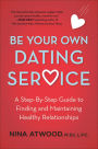 Be Your Own Dating Service: A Step-By-Step Guide to Finding and Maintaining Healthy Relationships