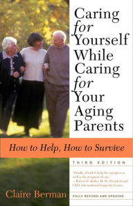 Title: Caring for Yourself While Caring for Your Aging Parents: How to Help, How to Survive, Author: Claire Berman