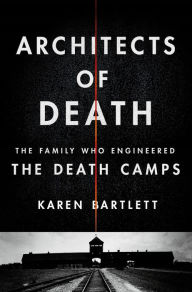 Title: Architects of Death: The Family Who Engineered the Death Camps, Author: Karen Bartlett