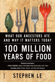 Title: 100 Million Years of Food: What Our Ancestors Ate and Why It Matters Today, Author: Stephen Le