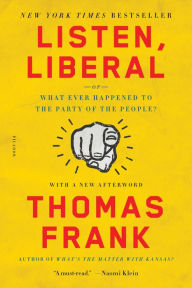 Title: Listen, Liberal: Or, What Ever Happened to the Party of the People?, Author: Thomas Frank