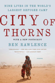 Title: City of Thorns: Nine Lives in the World's Largest Refugee Camp, Author: Ben Rawlence