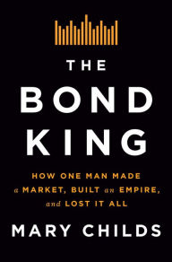 Free e book to download The Bond King: How One Man Made a Market, Built an Empire, and Lost It All ePub by  9781250120847