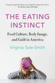 Title: The Eating Instinct: Food Culture, Body Image, and Guilt in America, Author: Virginia Sole-Smith