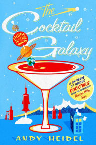 Title: The Cocktail Guide to the Galaxy: A Universe of Unique Cocktails from the Celebrated Doctor Who Bar, Author: Andy Heidel