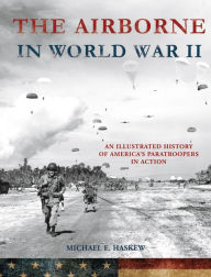 Title: The Airborne in World War II: An Illustrated History of America's Paratroopers in Action, Author: Michael E. Haskew