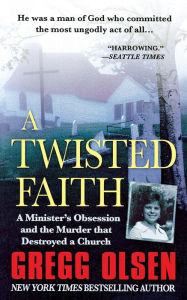 Title: A Twisted Faith: A Minister's Obsession and the Murder That Destroyed a Church, Author: Gregg Olsen