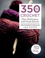 Title: 350+ Crochet Tips, Techniques, and Trade Secrets: Updated Edition--More Tips! More Tricks!, Author: Jan Eaton