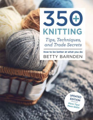 Title: 350+ Knitting Tips, Techniques, and Trade Secrets: How to Be Better at What You Do, Author: Betty Barnden