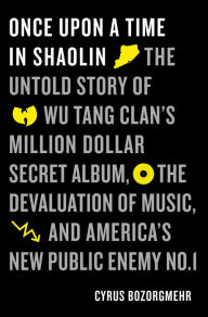 Title: Once Upon a Time in Shaolin: The Untold Story of the Wu-Tang Clan's Million-Dollar Secret Album, the Devaluation of Music, and America's New Public Enemy No. 1, Author: Cyrus Bozorgmehr