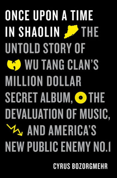 Once Upon a Time in Shaolin: The Untold Story of the Wu-Tang Clan's Million-Dollar Secret Album, the Devaluation of Music, and America's New Public Enemy No. 1