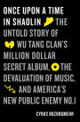 Once Upon a Time in Shaolin: The Untold Story of Wu-Tang Clan's Million-Dollar Secret Album, the Devaluation of Music, and America's New Public Enemy No. 1