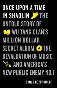 Title: Once Upon a Time in Shaolin: The Untold Story of the Wu-Tang Clan's Million-Dollar Secret Album, the Devaluation of Music, and America's New Public Enemy No. 1, Author: Cyrus Bozorgmehr