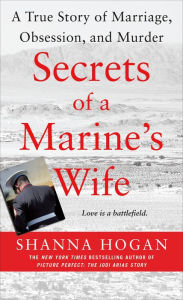 Title: Secrets of a Marine's Wife: A True Story of Marriage, Obsession, and Murder, Author: Shanna Hogan