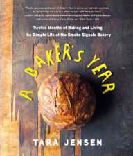 Title: A Baker's Year: Twelve Months of Baking and Living the Simple Life at the Smoke Signals Bakery, Author: Tara Jensen