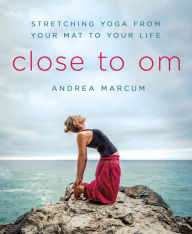 Title: Close to Om: Stretching Yoga from Your Mat to Your Life, Author: Andrea Marcum