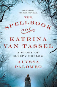 Title: The Spellbook of Katrina Van Tassel: A Story of Sleepy Hollow, Author: Alyssa Palombo