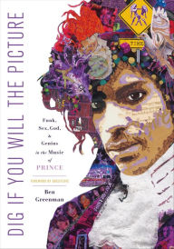 Title: Dig If You Will the Picture: Funk, Sex, God, & Genius in the Music of Prince, Author: Ben Greenman