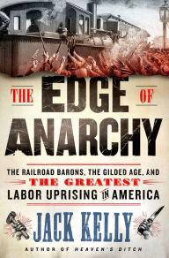 Title: The Edge of Anarchy: The Railroad Barons, the Gilded Age, and the Greatest Labor Uprising in America, Author: Jack Kelly