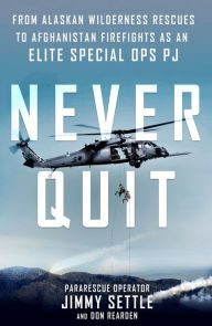 Title: Never Quit: From Alaskan Wilderness Rescues to Afghanistan Firefights as an Elite Special Ops PJ, Author: Jimmy Settle