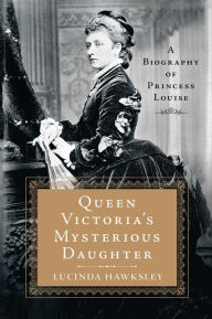 Title: Queen Victoria's Mysterious Daughter: A Biography of Princess Louise, Author: Lucinda Hawksley