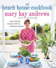 Title: The Beach House Cookbook: Easy Breezy Recipes with a Southern Accent, Author: Mary Kay Andrews