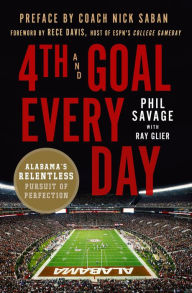 Title: 4th and Goal Every Day: Alabama's Relentless Pursuit of Perfection, Author: Phil Savage