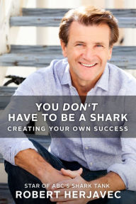 Title: You Don't Have to Be a Shark: Creating Your Own Success, Author: Robert Herjavec