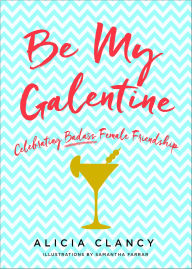 Title: Be My Galentine: Celebrating Badass Female Friendship, Author: Alicia Clancy