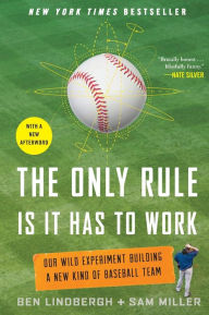 Title: The Only Rule Is It Has to Work: Our Wild Experiment Building a New Kind of Baseball Team [Includes a New Afterword], Author: Ben Lindbergh