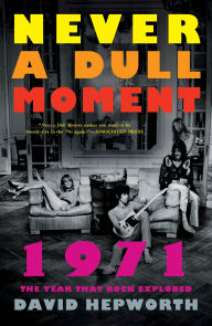 Title: Never a Dull Moment: 1971 The Year That Rock Exploded, Author: David Hepworth