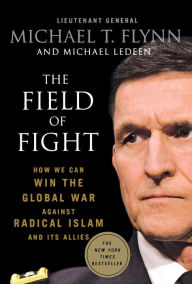 Title: The Field of Fight: How We Can Win the Global War Against Radical Islam and Its Allies, Author: Michael T. Flynn