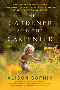 Title: The Gardener and the Carpenter: What the New Science of Child Development Tells Us About the Relationship Between Parents and Children, Author: Alison Gopnik