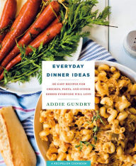 Title: Everyday Dinner Ideas: 103 Easy Recipes for Chicken, Pasta, and Other Dishes Everyone Will Love, Author: Addie Gundry