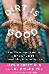 Title: Dirt Is Good: The Advantage of Germs for Your Child's Developing Immune System, Author: Jack Gilbert