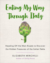 Title: Eating My Way Through Italy: Heading Off the Main Roads to Discover the Hidden Treasures of the Italian Table, Author: Elizabeth Minchilli