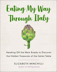 Title: Eating My Way Through Italy: Heading Off the Main Roads to Discover the Hidden Treasures of the Italian Table, Author: Elizabeth Minchilli