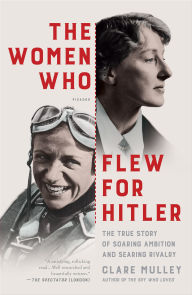 Title: The Women Who Flew for Hitler: The True Story of Soaring Ambition and Searing Rivalry, Author: Clare Mulley