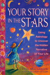 Title: Your Story in the Stars: Using Astrology to Uncover the Hidden Narrative of Your Life, Author: Trish MacGregor