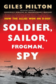 Title: Soldier, Sailor, Frogman, Spy: How the Allies Won on D-Day, Author: Giles Milton