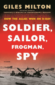 Title: Soldier, Sailor, Frogman, Spy: How the Allies Won on D-Day, Author: Giles Milton