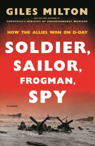 Title: Soldier, Sailor, Frogman, Spy, Airman, Gangster, Kill or Die: How the Allies Won on D-Day, Author: Giles Milton