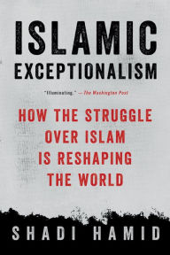 Title: Islamic Exceptionalism: How the Struggle Over Islam Is Reshaping the World, Author: Shadi Hamid