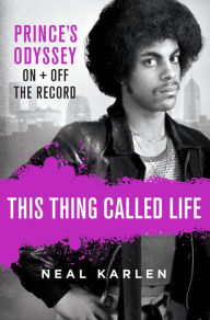 Download ebooks in txt format free This Thing Called Life: Prince's Odyssey, On and Off the Record by Neal Karlen 9781250135247