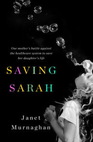 Title: Saving Sarah: One Mother's Battle Against the Health Care System to Save Her Daughter's Life, Author: Janet Murnaghan