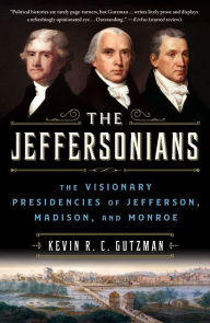 Title: The Jeffersonians: The Visionary Presidencies of Jefferson, Madison, and Monroe, Author: Kevin R. C. Gutzman