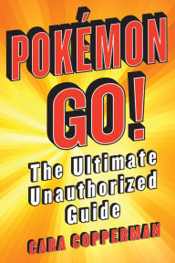 Title: Pokemon GO!: The Ultimate Unauthorized Guide, Author: Cara Copperman
