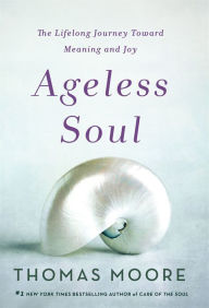 Title: Ageless Soul: The Lifelong Journey Toward Meaning and Joy, Author: Thomas Moore